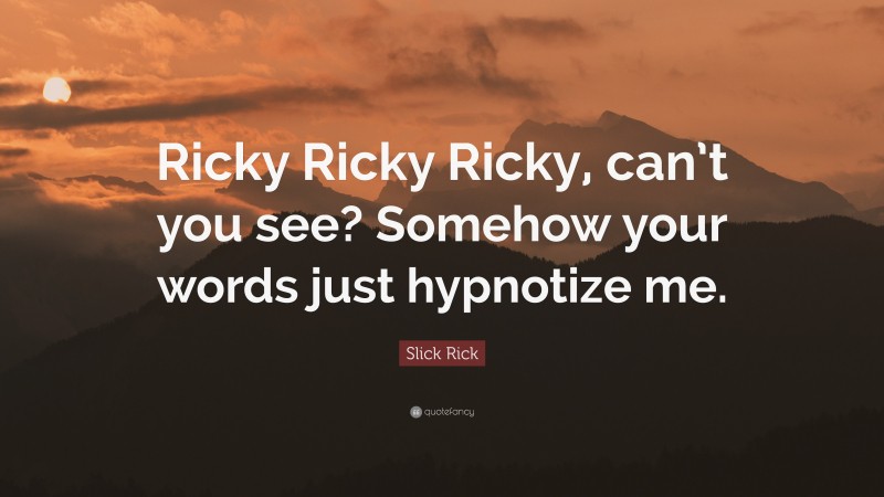 Slick Rick Quote: “Ricky Ricky Ricky, can’t you see? Somehow your words just hypnotize me.”