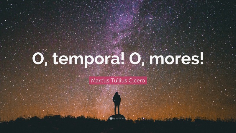 Marcus Tullius Cicero Quote: “O, tempora! O, mores!”