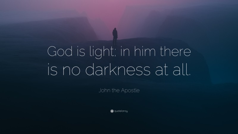 John the Apostle Quote: “God is light; in him there is no darkness at all.”