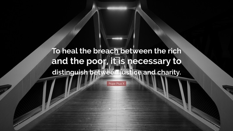 Pope Pius X Quote: “To heal the breach between the rich and the poor, it is necessary to distinguish between justice and charity.”