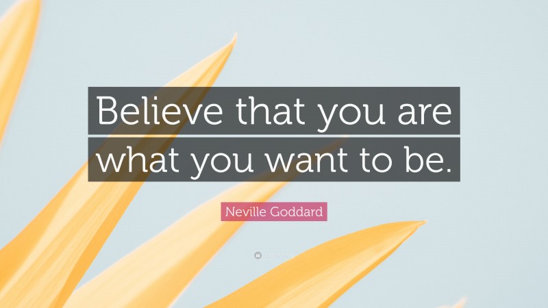 Neville Goddard Quote: “Believe that you are what you want to be.”