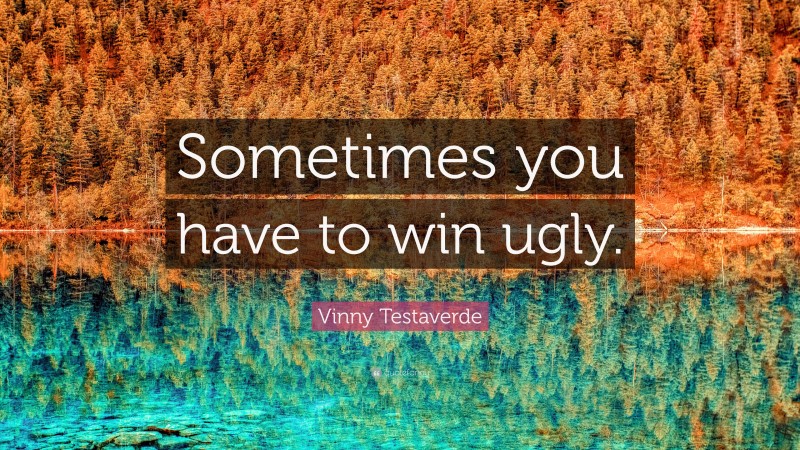 Vinny Testaverde Quote: “Sometimes you have to win ugly.”