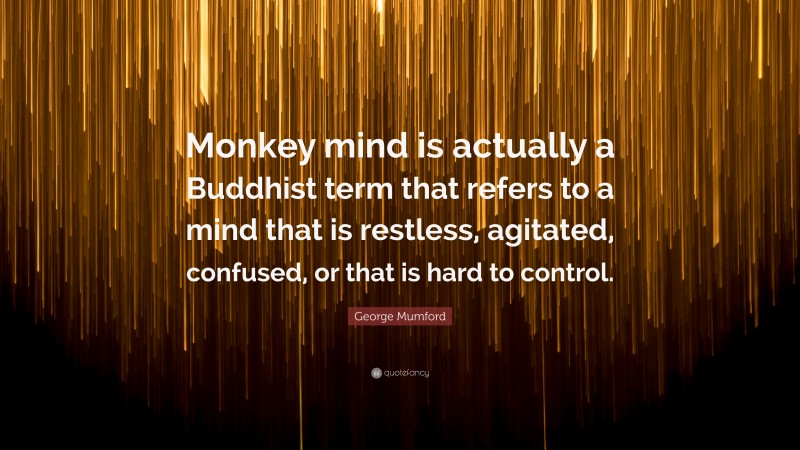 George Mumford Quote: “Monkey mind is actually a Buddhist term that refers to a mind that is restless, agitated, confused, or that is hard to control.”