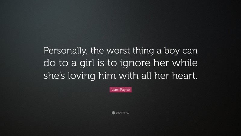 Liam Payne Quote: “Personally, the worst thing a boy can do to a girl is to ignore her while she’s loving him with all her heart.”
