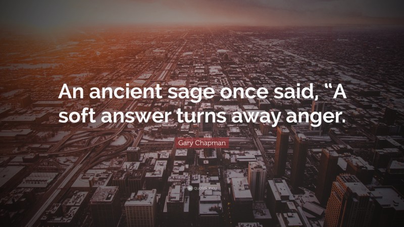 Gary Chapman Quote: “An ancient sage once said, “A soft answer turns away anger.”