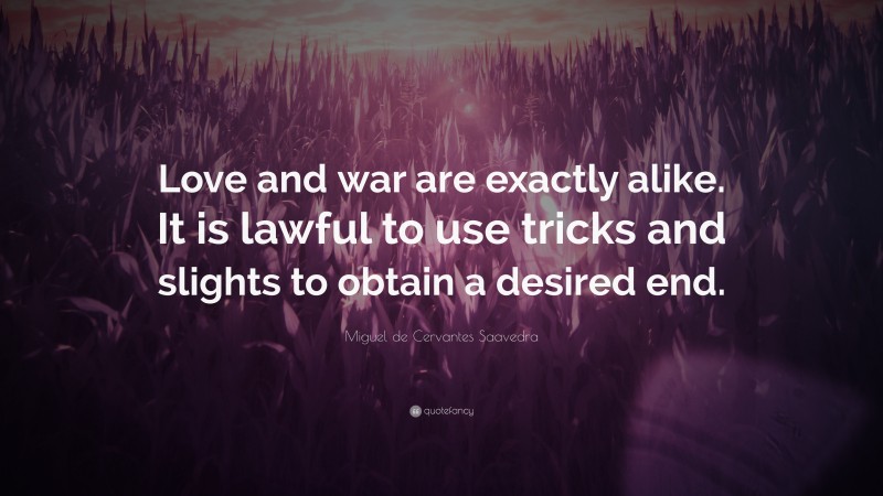 Miguel de Cervantes Saavedra Quote: “Love and war are exactly alike. It is lawful to use tricks and slights to obtain a desired end.”