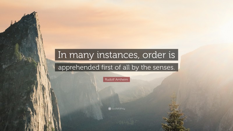 Rudolf Arnheim Quote: “In many instances, order is apprehended first of all by the senses.”