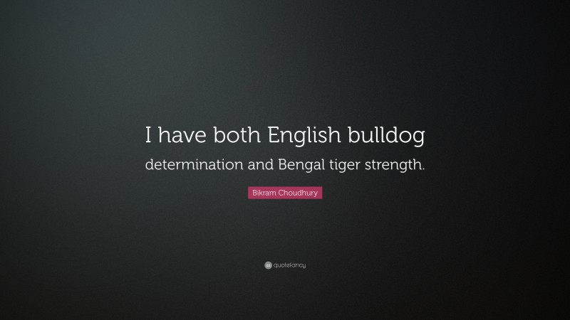 Bikram Choudhury Quote: “I have both English bulldog determination and Bengal tiger strength.”