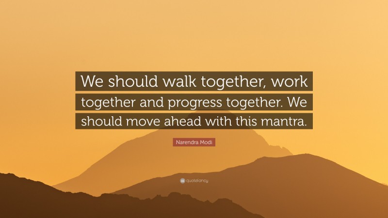 Narendra Modi Quote: “We should walk together, work together and progress together. We should move ahead with this mantra.”