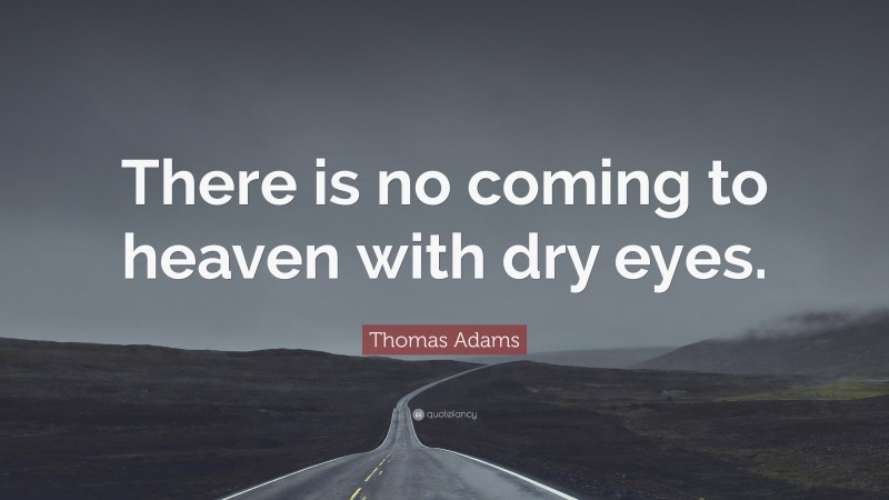 Thomas Adams Quote: “There is no coming to heaven with dry eyes.”