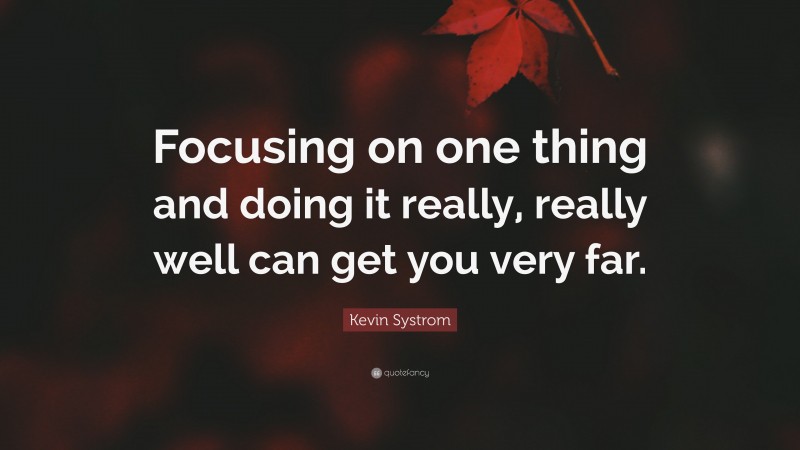 Kevin Systrom Quote: “Focusing on one thing and doing it really, really well can get you very far.”