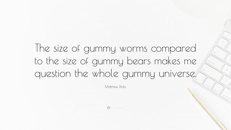 Matthew Dicks Quote: “The size of gummy worms compared to the size of gummy bears makes me question the whole gummy universe.”