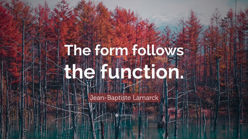 Jean-Baptiste Lamarck Quote: “The form follows the function.”