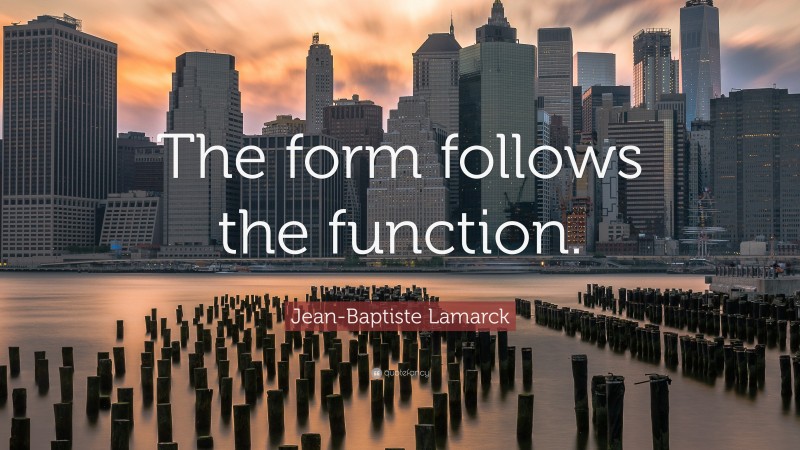 Jean-Baptiste Lamarck Quote: “The form follows the function.”