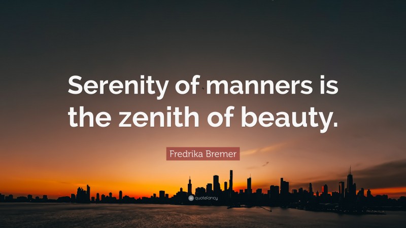 Fredrika Bremer Quote: “Serenity of manners is the zenith of beauty.”