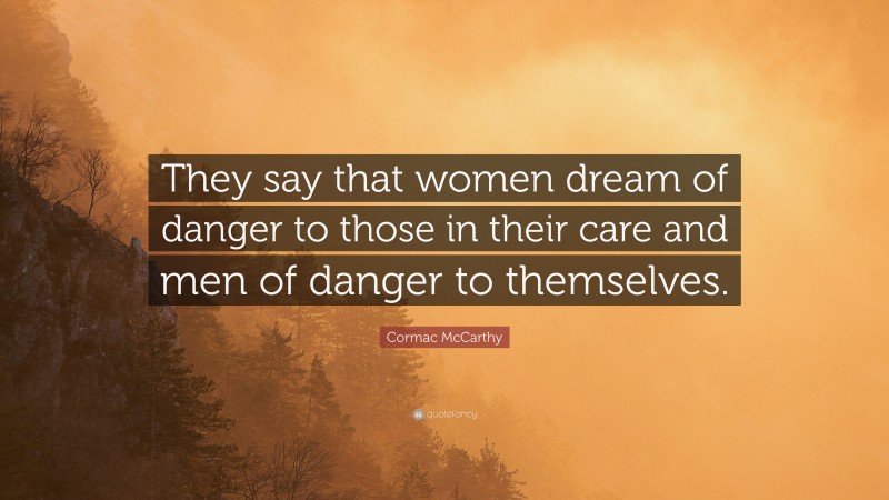 Cormac McCarthy Quote: “They say that women dream of danger to those in their care and men of danger to themselves.”