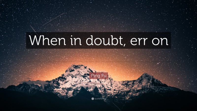 Ping Fu Quote: “When in doubt, err on the side of generosity.”