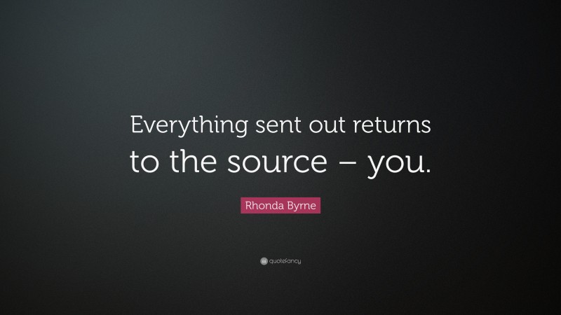 Rhonda Byrne Quote: “Everything sent out returns to the source – you.”
