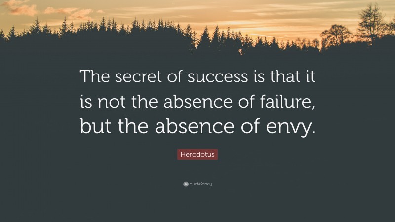 Herodotus Quote: “The secret of success is that it is not the absence of failure, but the absence of envy.”