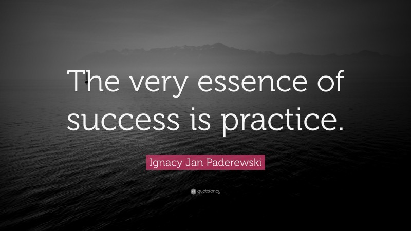 Ignacy Jan Paderewski Quote: “The very essence of success is practice.”