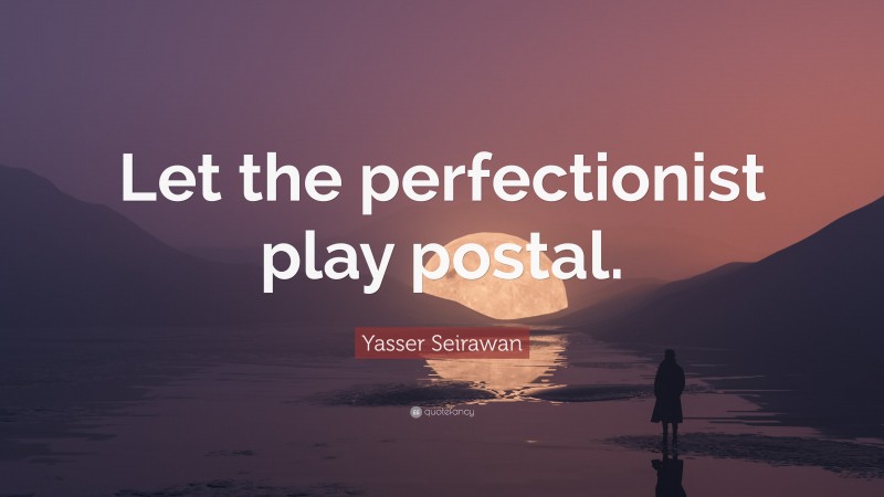 Yasser Seirawan Quote: “Let the perfectionist play postal.”