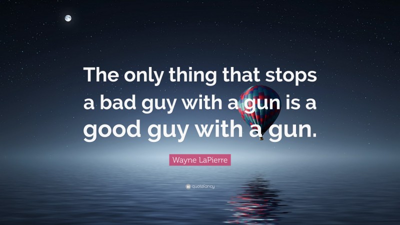 Wayne LaPierre Quote: “The only thing that stops a bad guy with a gun is a good guy with a gun.”