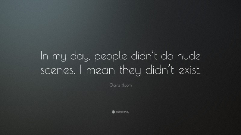 Claire Bloom Quote: “In my day, people didn’t do nude scenes. I mean they didn’t exist.”