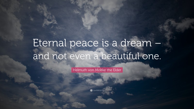 Helmuth von Moltke the Elder Quote: “Eternal peace is a dream – and not even a beautiful one.”