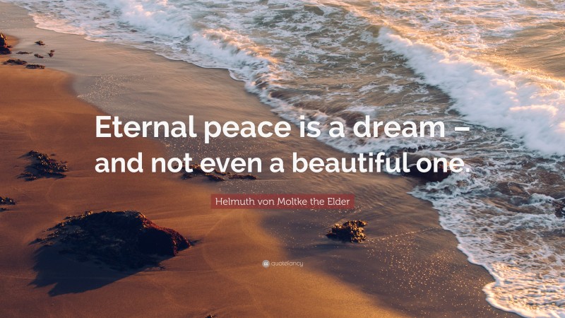 Helmuth von Moltke the Elder Quote: “Eternal peace is a dream – and not even a beautiful one.”