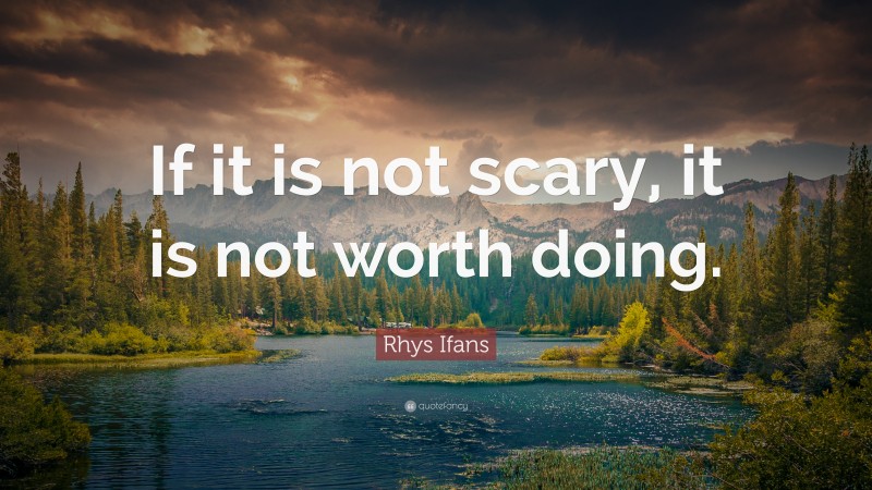 Rhys Ifans Quote: “If it is not scary, it is not worth doing.”