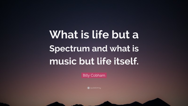 Billy Cobham Quote: “What is life but a Spectrum and what is music but life itself.”