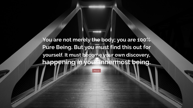 Mooji Quote: “You are not merely the body; you are 100% Pure Being. But you must find this out for yourself. It must become your own discovery, happening in your innermost being.”