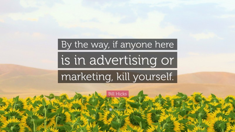 Bill Hicks Quote: “By the way, if anyone here is in advertising or marketing, kill yourself.”