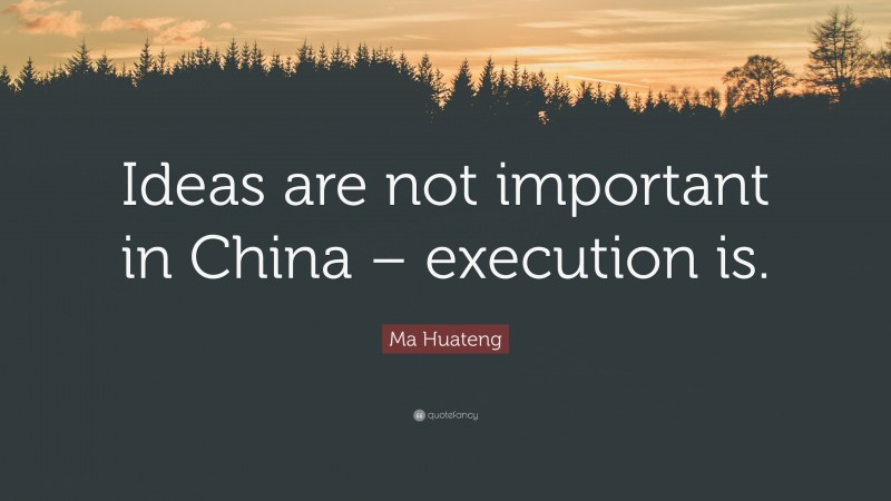 Ma Huateng Quote: “Ideas are not important in China – execution is.”
