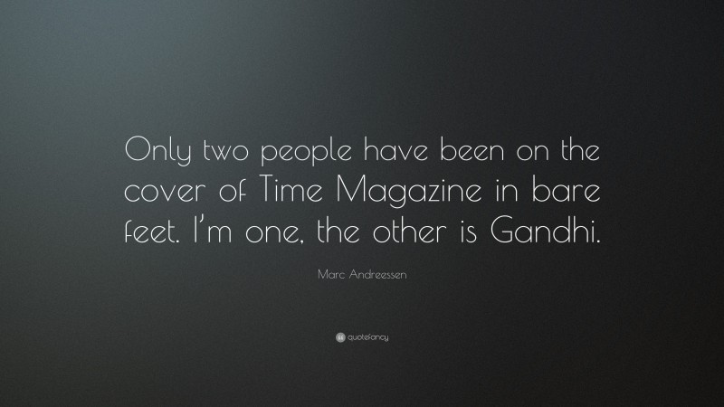 Marc Andreessen Quote: “Only two people have been on the cover of Time Magazine in bare feet. I’m one, the other is Gandhi.”