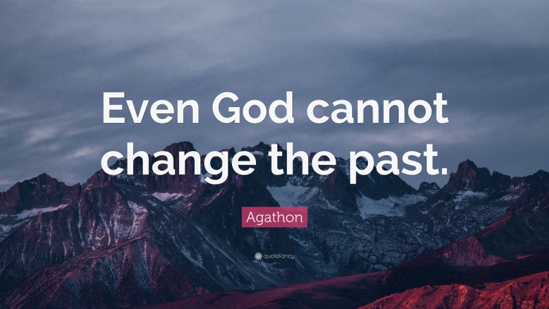 Agathon Quote: “Even God cannot change the past.”