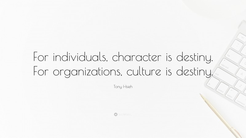 Tony Hsieh Quote: “For individuals, character is destiny. For organizations, culture is destiny.”