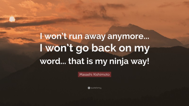 Masashi Kishimoto Quote: “I won’t run away anymore... I won’t go back on my word... that is my ninja way!”
