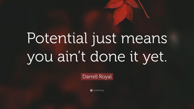 Darrell Royal Quote: “Potential just means you ain’t done it yet.”