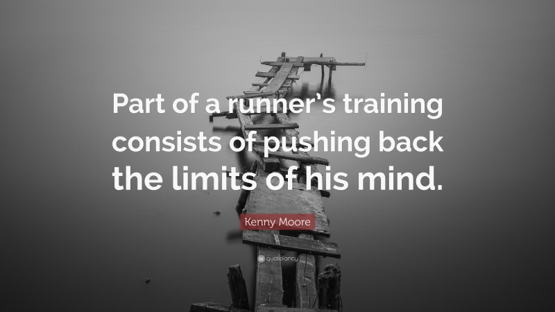 Kenny Moore Quote: “Part of a runner’s training consists of pushing back the limits of his mind.”