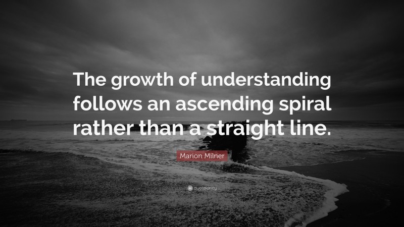 Marion Milner Quote: “The growth of understanding follows an ascending spiral rather than a straight line.”