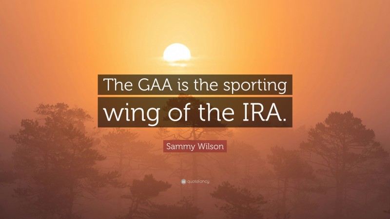 Sammy Wilson Quote: “The GAA is the sporting wing of the IRA.”