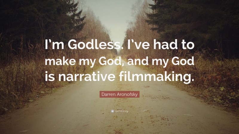 Darren Aronofsky Quote: “I’m Godless. I’ve had to make my God, and my God is narrative filmmaking.”