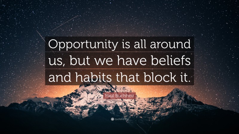 Paul Buchheit Quote: “Opportunity is all around us, but we have beliefs and habits that block it.”