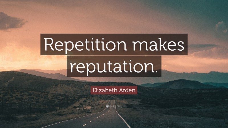Elizabeth Arden Quote: “Repetition makes reputation.”