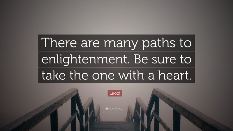 Laozi Quote: “There are many paths to enlightenment. Be sure to take the one with a heart.”
