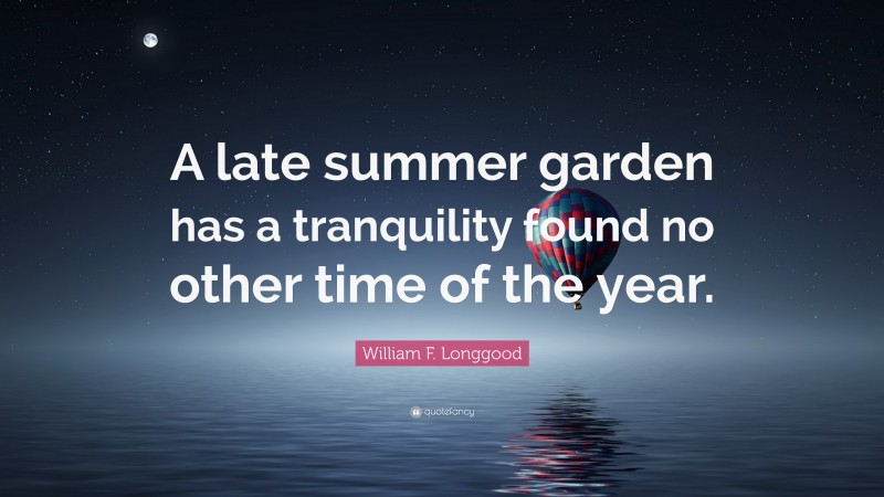 William F. Longgood Quote: “A late summer garden has a tranquility found no other time of the year.”