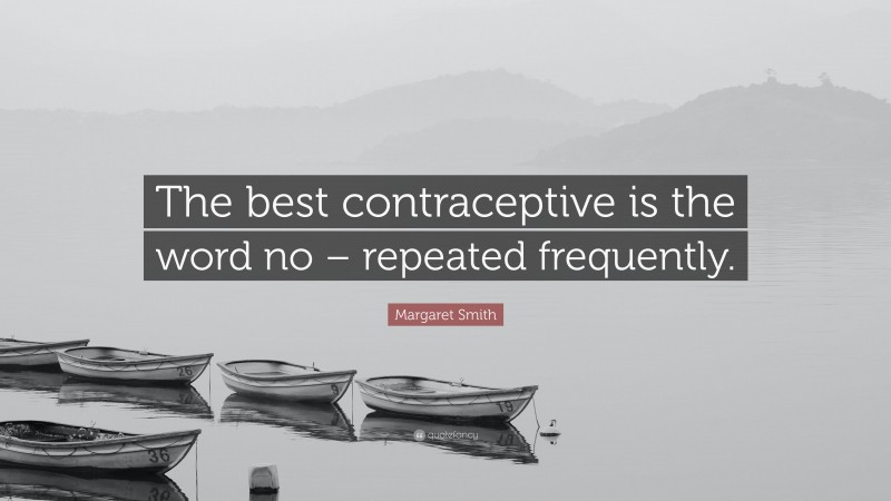 Margaret Smith Quote: “The best contraceptive is the word no – repeated frequently.”