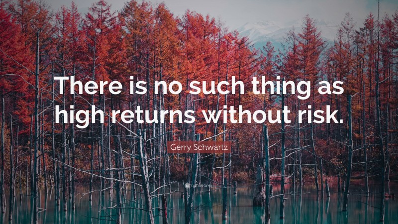 Gerry Schwartz Quote: “There is no such thing as high returns without risk.”