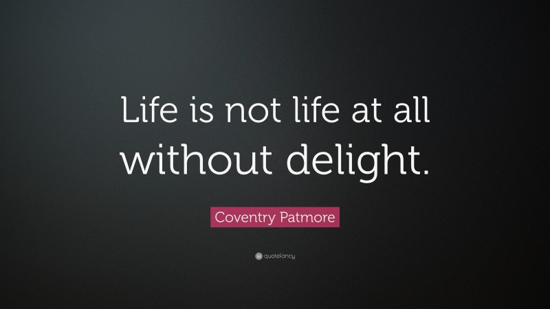 Coventry Patmore Quote: “Life is not life at all without delight.”